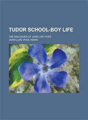 Tudor School-Boy Life; The Dialogues of Juan Luis Vives,123005717X,9781230057170