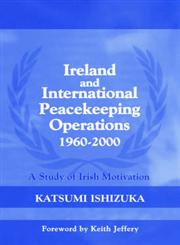 Ireland and International Peacekeeping Operations 1960-2000 A Study of Irish Motivation,0714684406,9780714684406