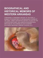 Biographical and Historical Memoirs of Western Arkansas; Comprising a Condensed History of the State, a Number of Biographies of Distinguished Citizens of the Same, a Brief Descriptive History of Each of the Counties Mentioned, and,1230034110,9781230034119