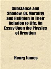 Substance and Shadow, Or, Morality and Religion in Their Relation to Life; An Essay Upon the Physics of Creation,1152218522,9781152218529