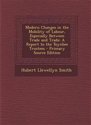 Modern Changes in the Mobility of Labour, Especially Between Trade and Trade A Report to the Toynbee Trustees - Primary Source Edition,1294338706,9781294338703