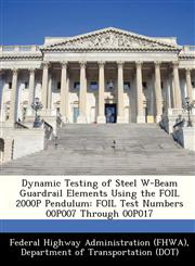 Dynamic Testing of Steel W-Beam Guardrail Elements Using the FOIL 2000P Pendulum FOIL Test Numbers 00P007 Through 00P017,1249164184,9781249164180