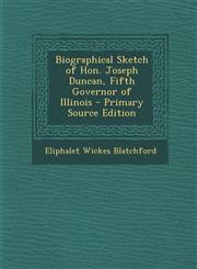 Biographical Sketch of Hon. Joseph Duncan, Fifth Governor of Illinois - Primary Source Edition,1295623013,9781295623013