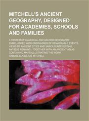 Mitchell's Ancient Geography, Designed for Academies, Schools and Families; A System of Classical and Sacred Geography Embellished with Engravings of,1236507304,9781236507303