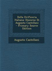 Della Orificeria Italiana Discorso Di Augusto Castellani - Primary Source Edition,1294608886,9781294608882