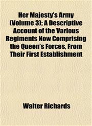 Her Majesty's Army (Volume 3); A Descriptive Account of the Various Regiments Now Comprising the Queen's Forces, From Their First Establishment,115228875X,9781152288751