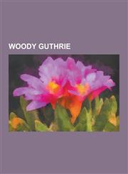 Woody Guthrie Woody Guthrie Albums, Woody Guthrie Songs, Woody Guthrie Tribute Albums, Bound for Glory, Woody Guthrie Folk Festival,,1230607056,9781230607054