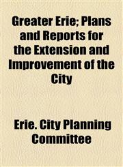 Greater Erie; Plans and Reports for the Extension and Improvement of the City,1154936082,9781154936087