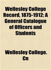 Wellesley College Record, 1875-1912; A General Catalogue of Officers and Students,115320942X,9781153209427
