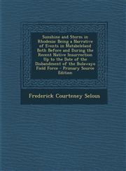 Sunshine and Storm in Rhodesia Being a Narrative of Events in Matabeleland Both Before and During the Recent Native Insurrection Up to the Date of the Disbandment of the Bulawayo Field Force - Primary Source Edition,1294262564,9781294262565