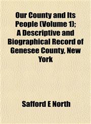 Our County and Its People (Volume 1); A Descriptive and Biographical Record of Genesee County, New York,1153085941,9781153085946