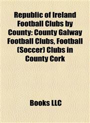 Republic of Ireland Football Clubs by County County Galway Football Clubs, Football (Soccer) Clubs in County Cork,1158191057,9781158191055