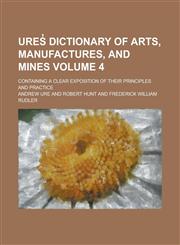 Ures̓ Dictionary of Arts, Manufactures, and Mines; Containing a Clear Exposition of Their Principles and Practice Volume 4,1234271672,9781234271671