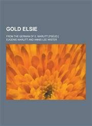 Gold Elsie; From the German of E. Marlitt [Pseud.],1230262911,9781230262918