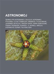 Astronomoj Ĝermoj pri astronomoj, Galilejo, Koperniko, Ptolemeo, Clyde Tombaugh, Arkimedo, Tycho Brahe, Johannes Hevelius, Takeshi Urata, Henri Debehogne, Freimut Börngen, Edward L. G. Bowell, Nikolaj Stepanoviĉ Ĉerniĥ, Tsutomu Seki,1232957275,9781232957270