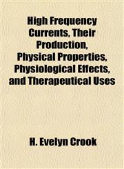 High Frequency Currents, Their Production, Physical Properties, Physiological Effects, and Therapeutical Uses,1152289209,9781152289208