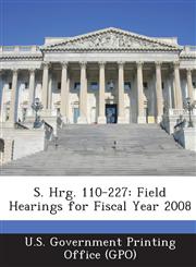 S. Hrg. 110-227 Field Hearings for Fiscal Year 2008,1293121029,9781293121023