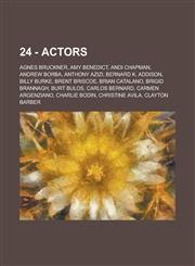 24 - Actors Agnes Bruckner, Amy Benedict, Andi Chapman, Andrew Borba, Anthony Azizi, Bernard K. Addison, Billy Burke, Brent Briscoe, Brian Catalano, Brigid Brannagh, Burt Bulos, Carlos Bernard, Carmen Argenziano, Charlie Bodin, Christine Avila, Clayton B,1234770253,9781234770259
