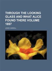 Through the Looking Glass and What Alice Found There Volume 1897,1151382353,9781151382351