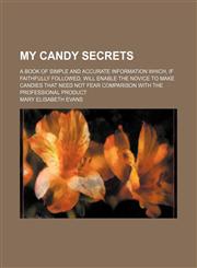 My candy secrets; a book of simple and accurate information which, if faithfully followed, will enable the novice to make candies that need not fear comparison with the professional product,123119474X,9781231194744