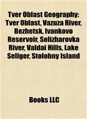 Tver Oblast Geography Introduction Tver Oblast, Vazuza River, Bezhetsk, Ivankovo Reservoir, Selizharovka River, Valdai Hills, Lake Seliger,1155501098,9781155501093
