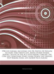 Articles On 1984 Live Albums, including Live '84, Hatful Of Hollow, Alchemy: Dire Straits Live, Arena (duran Duran Album), Caught In The Act (styx Album), Concert: The Cure Live, Something Heavy Going Down, Live Undead, Stop Making Sense,1243276428,9781243276421
