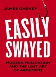 Easily Swayed Modern Persuasion and the Lost Art of Argument,1848316984,9781848316980