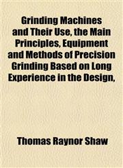Grinding Machines and Their Use, the Main Principles, Equipment and Methods of Precision Grinding Based on Long Experience in the Design,,1151477818,9781151477811
