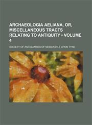 Archaeologia Aeliana, Or, Miscellaneous Tracts Relating to Antiquity (Volume 4),1150141484,9781150141485