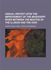 Annual report upon the improvement of the Mississippi River between the mouths of the Illinois and the Ohio,1230155678,9781230155678