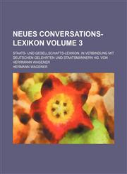 Neues Conversations-Lexikon; Staats- Und Gesellschafts-Lexikon. in Verbindung Mit Deutschen Gelehrten Und Staatsmannern Hg. Von Herrmann Wagener Volum,1236504852,9781236504852
