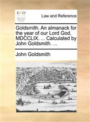 Goldsmith. An almanack for the year of our Lord God, MDCCLIX. ... Calculated by John Goldsmith. ...,1170458173,9781170458174