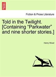 Told in the Twilight. [Containing Parkwater and Nine Shorter Stories.],1240869932,9781240869930