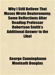 Why I Still Believe That Moses Wrote Deuteronomy; Some Reflections After Reading Professor Robertson Smith's Additional Answer to the Libel,1152492071,9781152492073