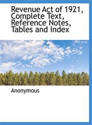 Revenue Act of 1921, Complete Text, Reference Notes, Tables and Index,1116744171,9781116744170