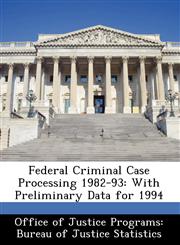 Federal Criminal Case Processing 1982-93 With Preliminary Data for 1994,1249564913,9781249564911