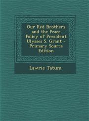 Our Red Brothers and the Peace Policy of President Ulysses S. Grant - Primary Source Edition,1293821039,9781293821039