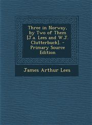 Three in Norway, by Two of Them [J.a. Lees and W.J. Clutterbuck]. - Primary Source Edition,1295831988,9781295831982