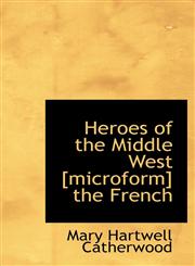 Heroes of the Middle West [microform] the French,1113976950,9781113976956