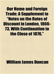 Our Home and Foreign Trade; A Supplement to "Notes on the Rates of Discount in London, 1866-73, With Continuation to the Close of 1876.",1154579999,9781154579994
