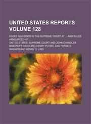 United States reports; cases adjudged in the Supreme Court at  and rules announced at  Volume 128,1154365301,9781154365306