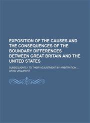 Exposition of the Causes and the Consequences of the Boundary Differences Between Great Britain and the United States; Subsequently to Their Adjustmen,1234108763,9781234108762