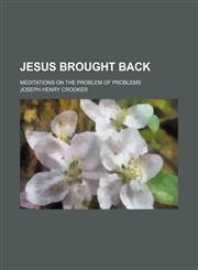 Jesus Brought Back; Meditations on the Problem of Problems,1151354023,9781151354020