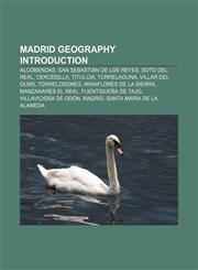 Madrid geography Introduction Alcobendas, San Sebastián de los Reyes, Soto del Real, Cercedilla, Titulcia, Torrelaguna, Villar del Olmo,115737834X,9781157378341