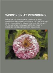 Wisconsin at Vicksburg; report of the Wisconsin-Vicksburg Monument Commission, including the story of the campaign and siege of Vicksburg in 1863 with especial reference to the activities therein of Wisconsin troops,113070064X,9781130700640