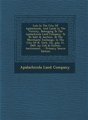 Lots In The City Of Apalachicola, And Lands In The Vicinity, Belonging To The Apalachicola Land Company To Be Sold At Auction, At The Merchants' Exchange, In The City Of N. York, On...july 11, 1849...by Cole & Chilton, Auctioneers... - Primary Source Edi,1295119854,9781295119851