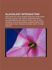 Glaciology Introduction Non-polar ice cap, Glaciers of Bhutan, Farm Creek Section, Glacial lake, Arête, Wedgwood Rock, Glacier morphology,1155199855,9781155199856