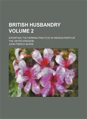 British husbandry Volume 2 ; exhibiting the farming practice in various parts of the United Kingdom,1130450112,9781130450118