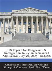 Crs Report for Congress U.S. Immigration Policy on Permanent Admissions: July 20, 2009 - Rl32235,1294024124,9781294024125