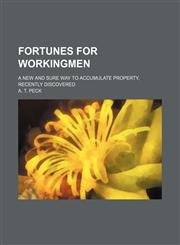 Fortunes for workingmen; a new and sure way to accumulate property, recently discovered,1151176141,9781151176141